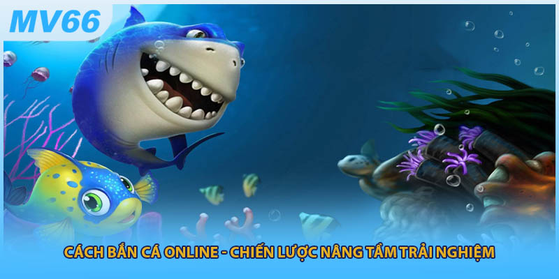 Cách Bắn Cá Online - Chiến Lược Nâng Tầm Trải Nghiệm