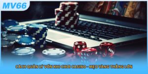 Cách Quản Lý Vốn Khi Chơi Casino - Mẹo Vàng Thắng Lớn