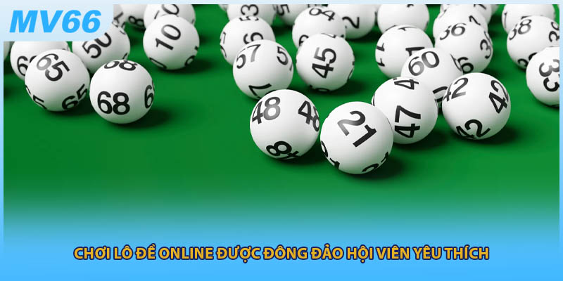 Chơi lô đề online được đông đảo hội viên yêu thích