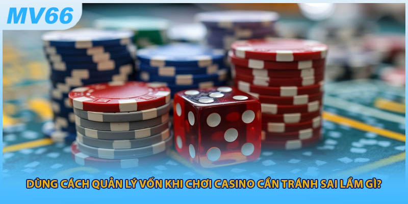 Dùng cách quản lý vốn khi chơi casino cần tránh sai lầm gì?