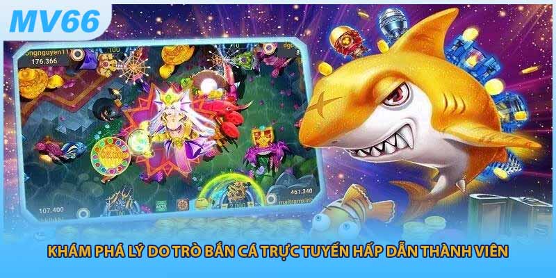 Khám phá lý do trò bắn cá trực tuyến hấp dẫn thành viên